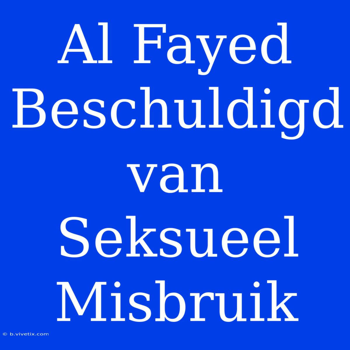 Al Fayed Beschuldigd Van Seksueel Misbruik