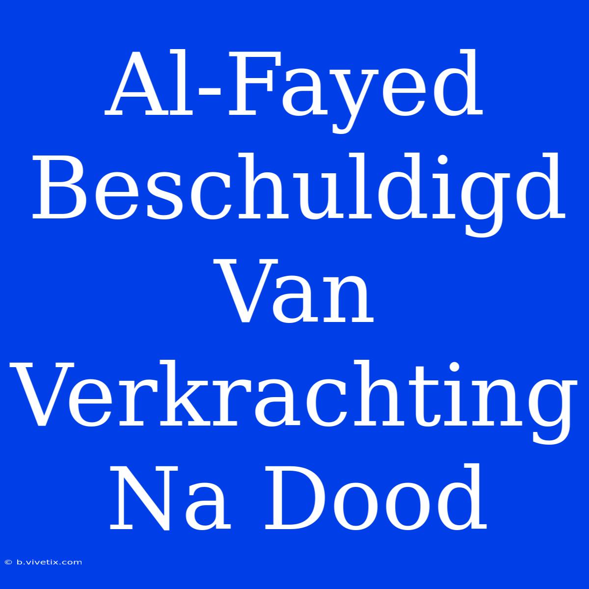 Al-Fayed Beschuldigd Van Verkrachting Na Dood