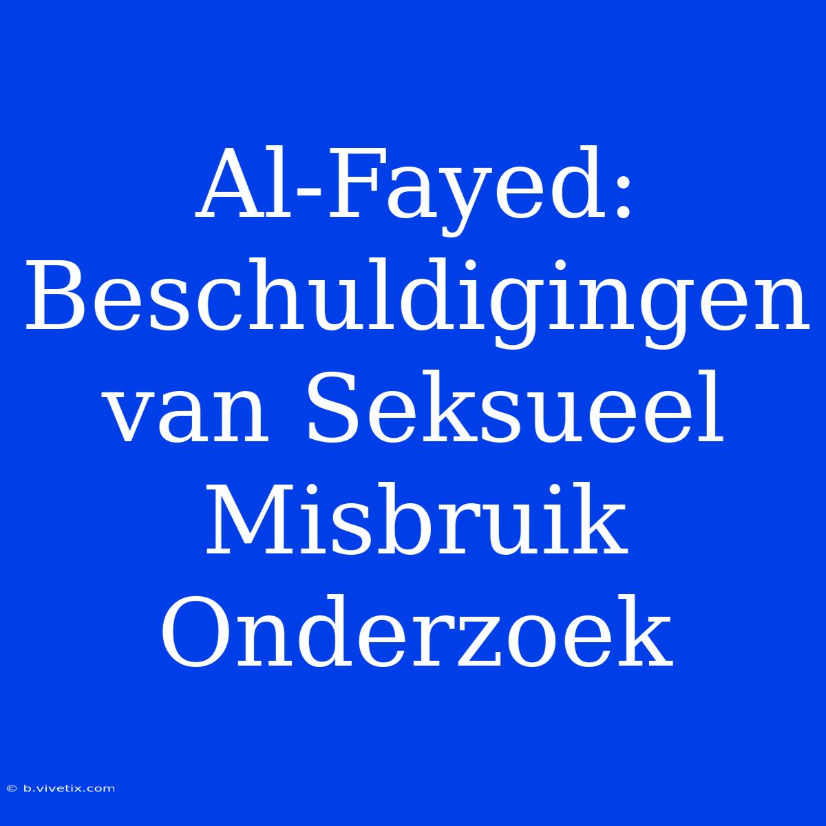 Al-Fayed: Beschuldigingen Van Seksueel Misbruik Onderzoek 