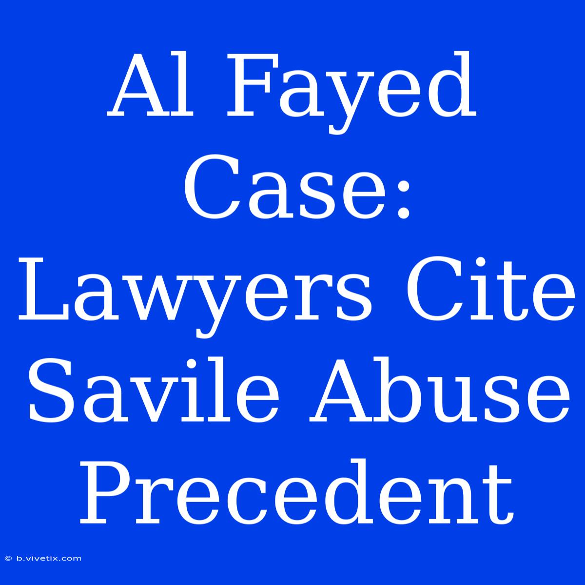 Al Fayed Case: Lawyers Cite Savile Abuse Precedent