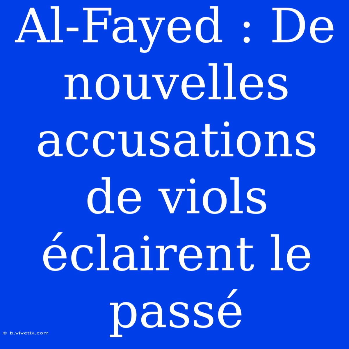 Al-Fayed : De Nouvelles Accusations De Viols Éclairent Le Passé