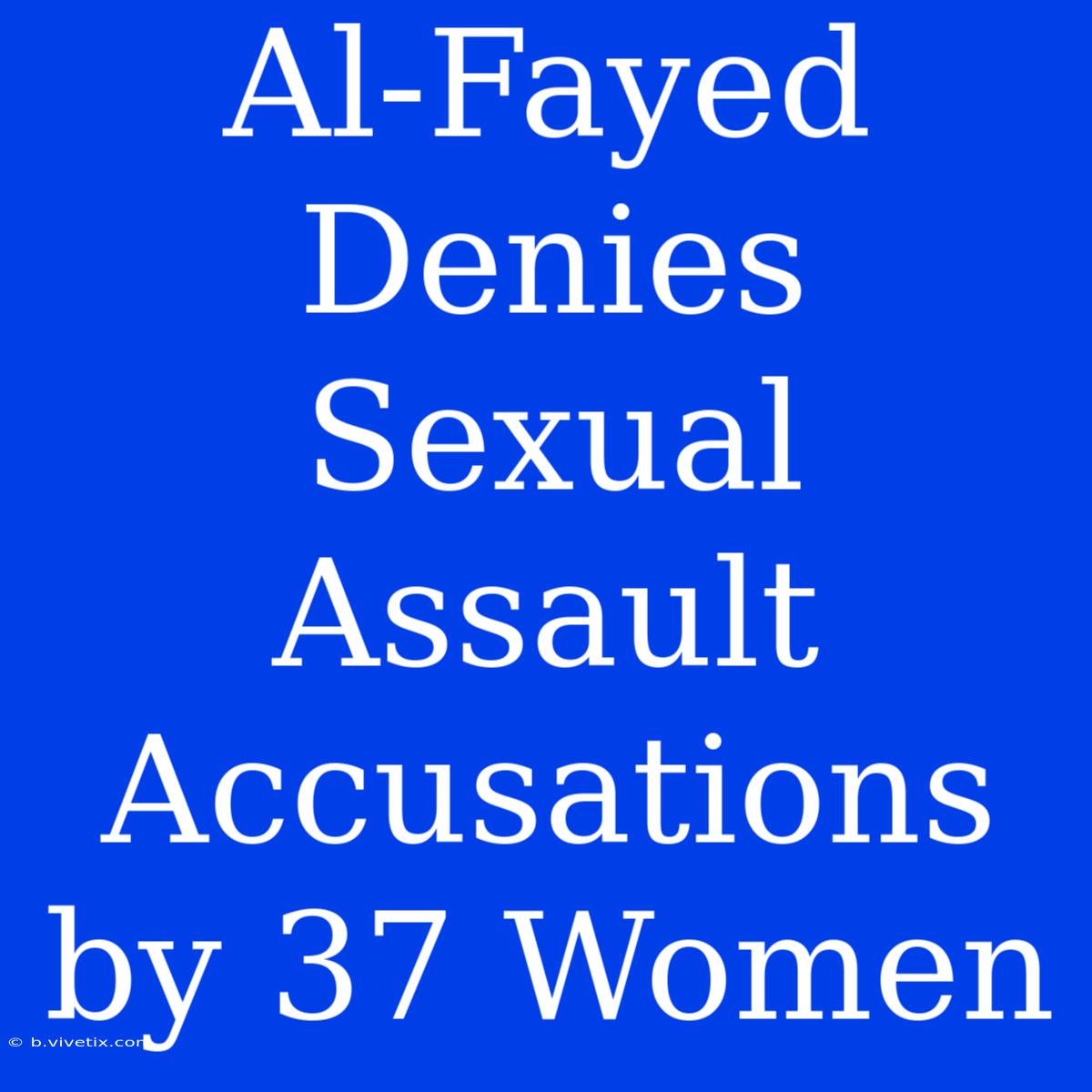 Al-Fayed Denies Sexual Assault Accusations By 37 Women