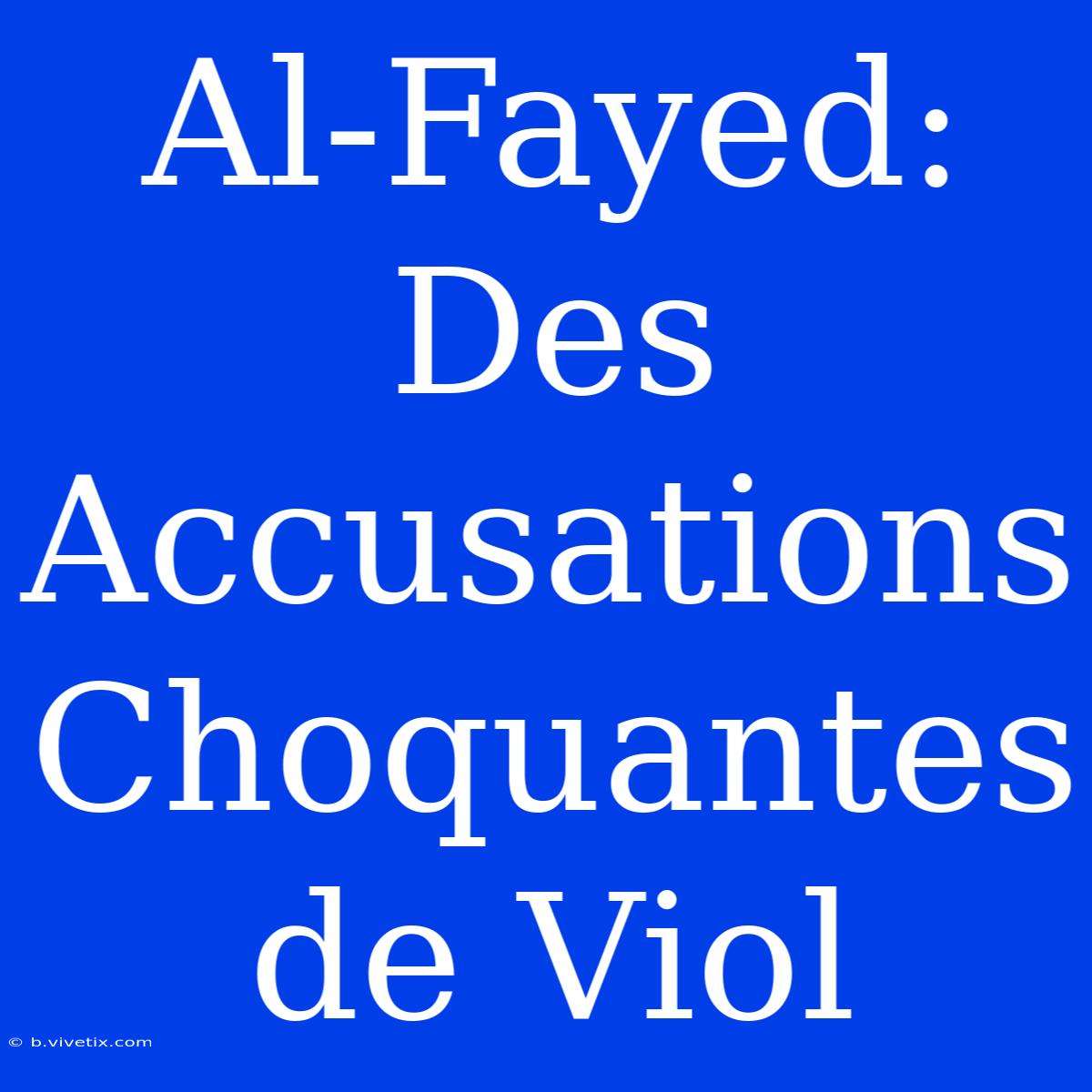 Al-Fayed: Des Accusations Choquantes De Viol