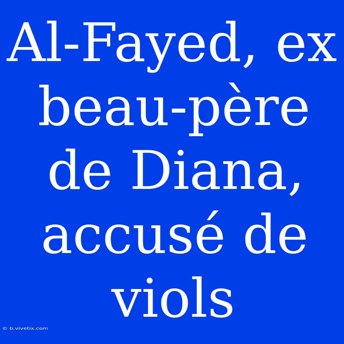 Al-Fayed, Ex Beau-père De Diana, Accusé De Viols