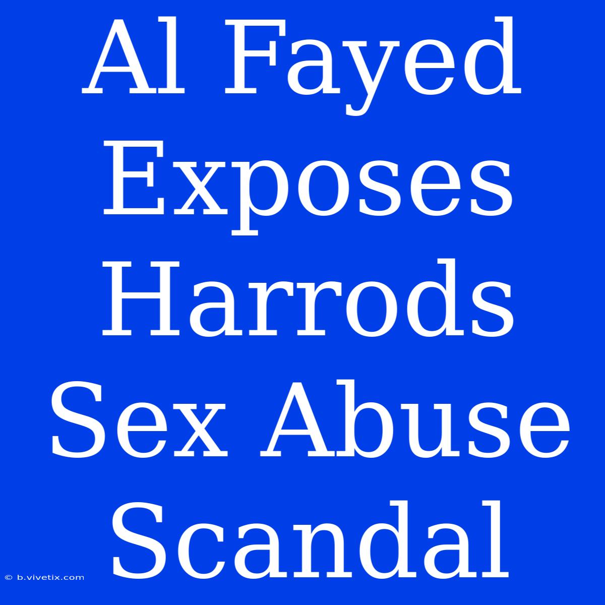 Al Fayed Exposes Harrods Sex Abuse Scandal