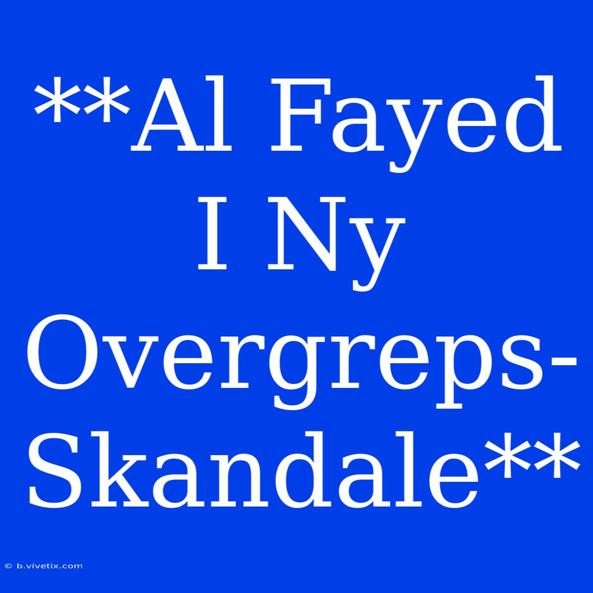 **Al Fayed I Ny Overgreps-Skandale**