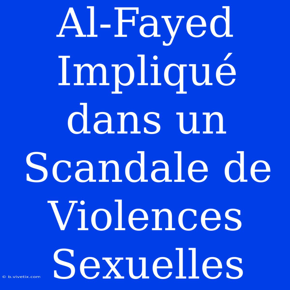 Al-Fayed Impliqué Dans Un Scandale De Violences Sexuelles 