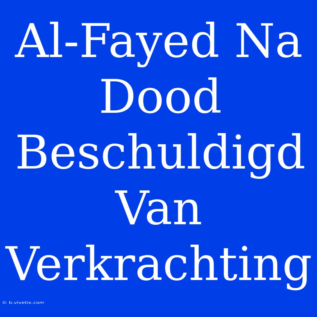 Al-Fayed Na Dood Beschuldigd Van Verkrachting