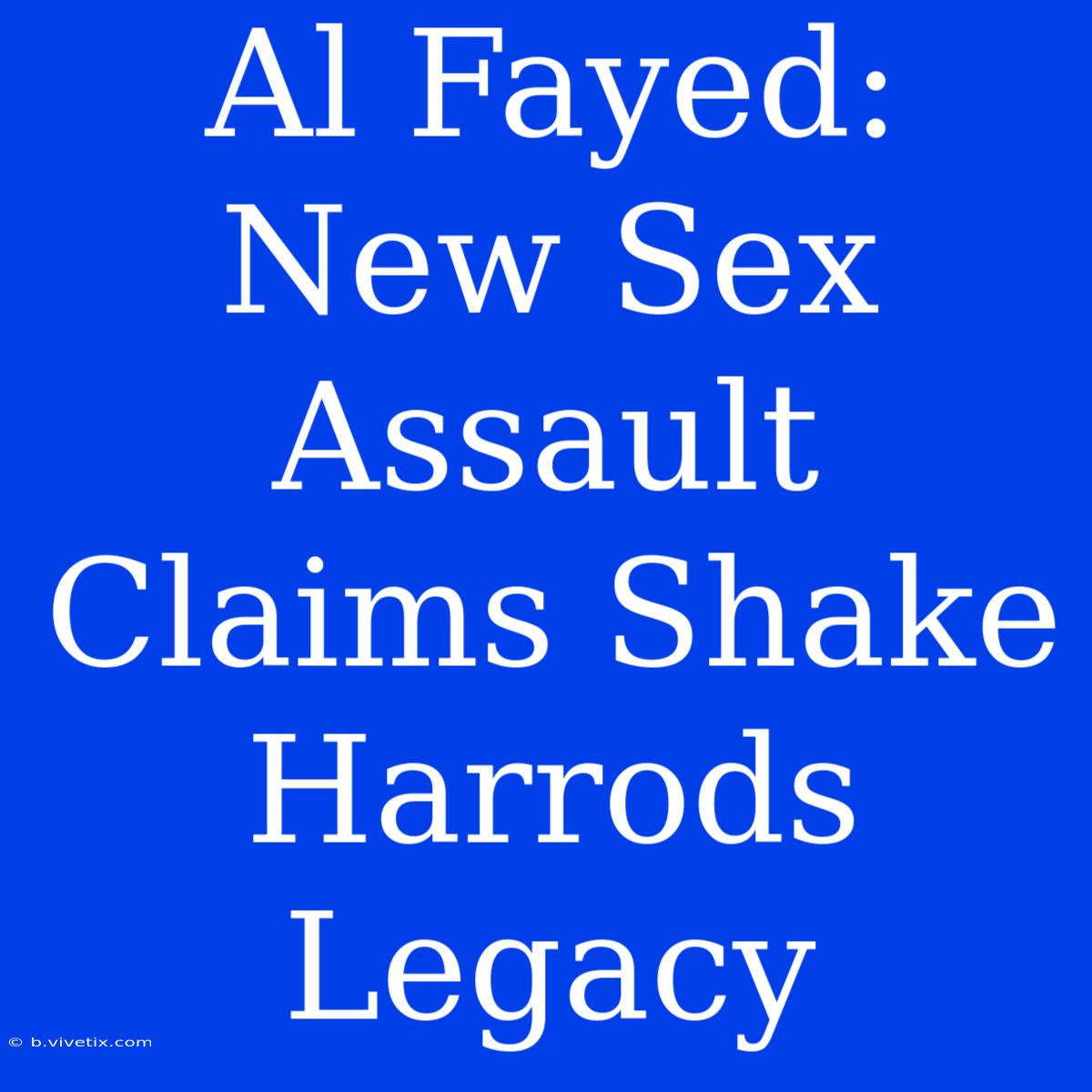 Al Fayed: New Sex Assault Claims Shake Harrods Legacy 