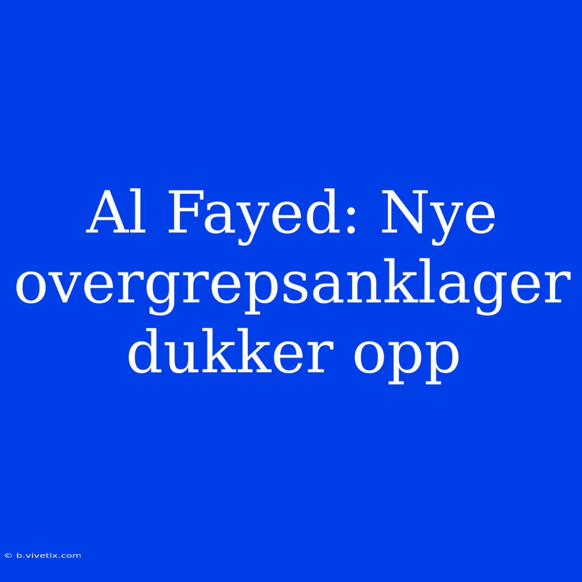 Al Fayed: Nye Overgrepsanklager Dukker Opp