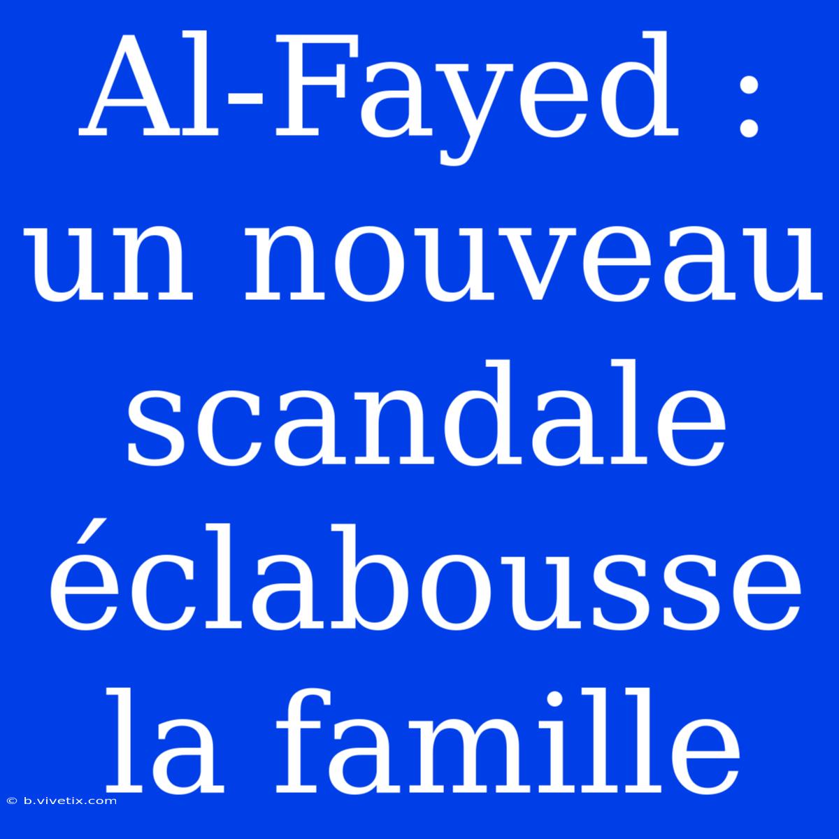 Al-Fayed : Un Nouveau Scandale Éclabousse La Famille