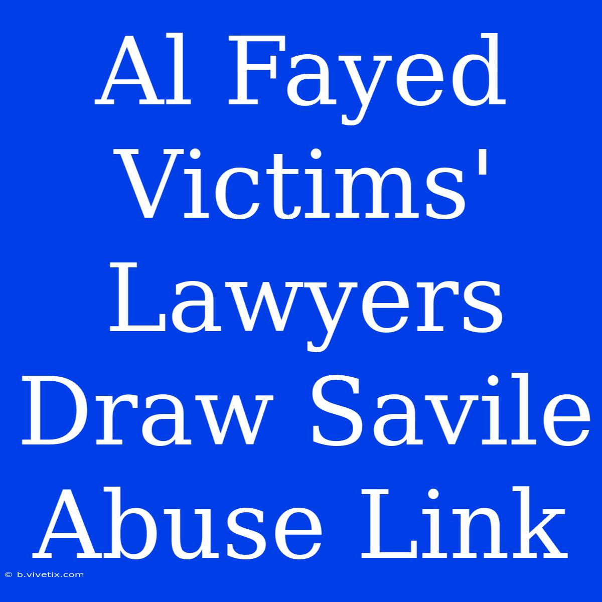 Al Fayed Victims' Lawyers Draw Savile Abuse Link 