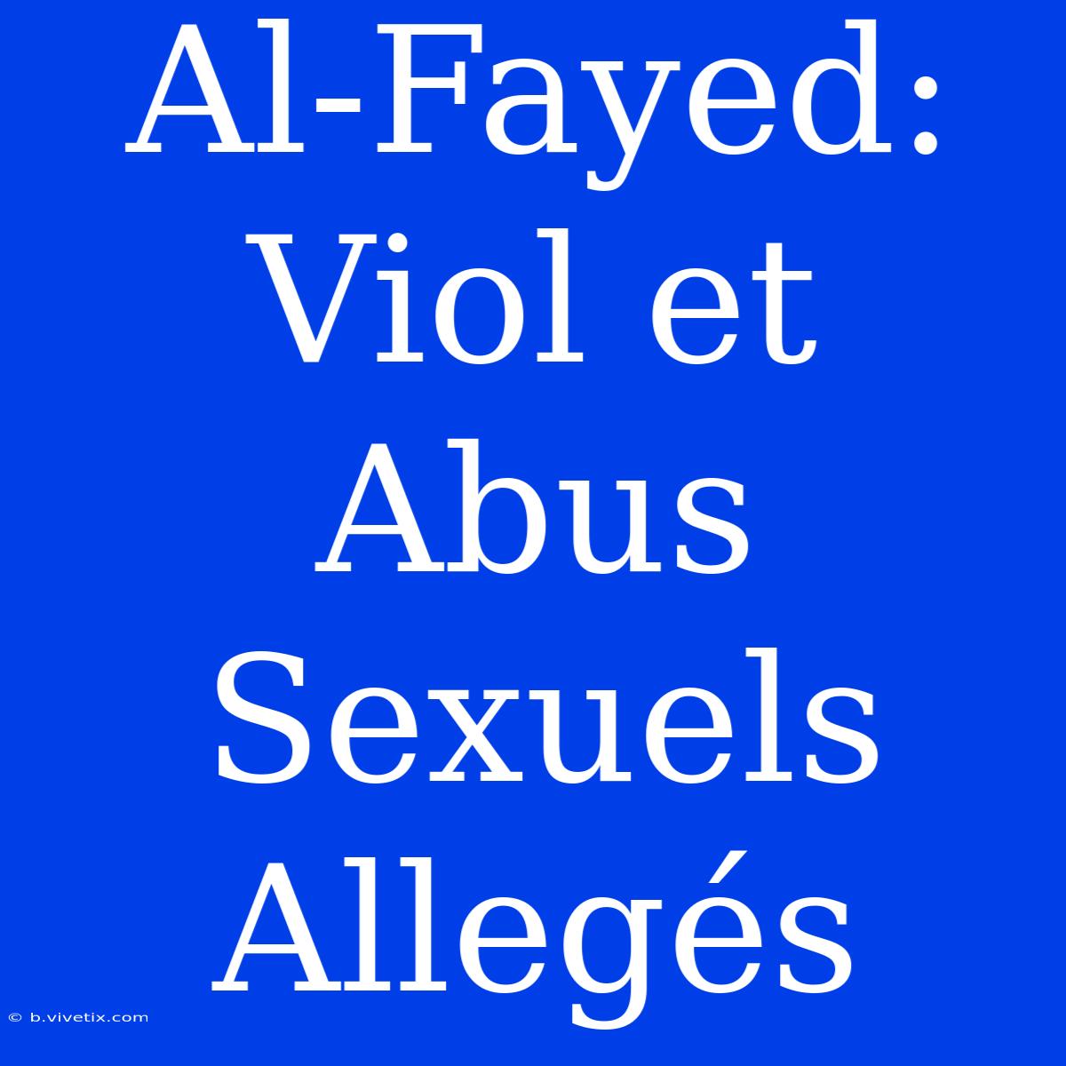 Al-Fayed: Viol Et Abus Sexuels Allegés