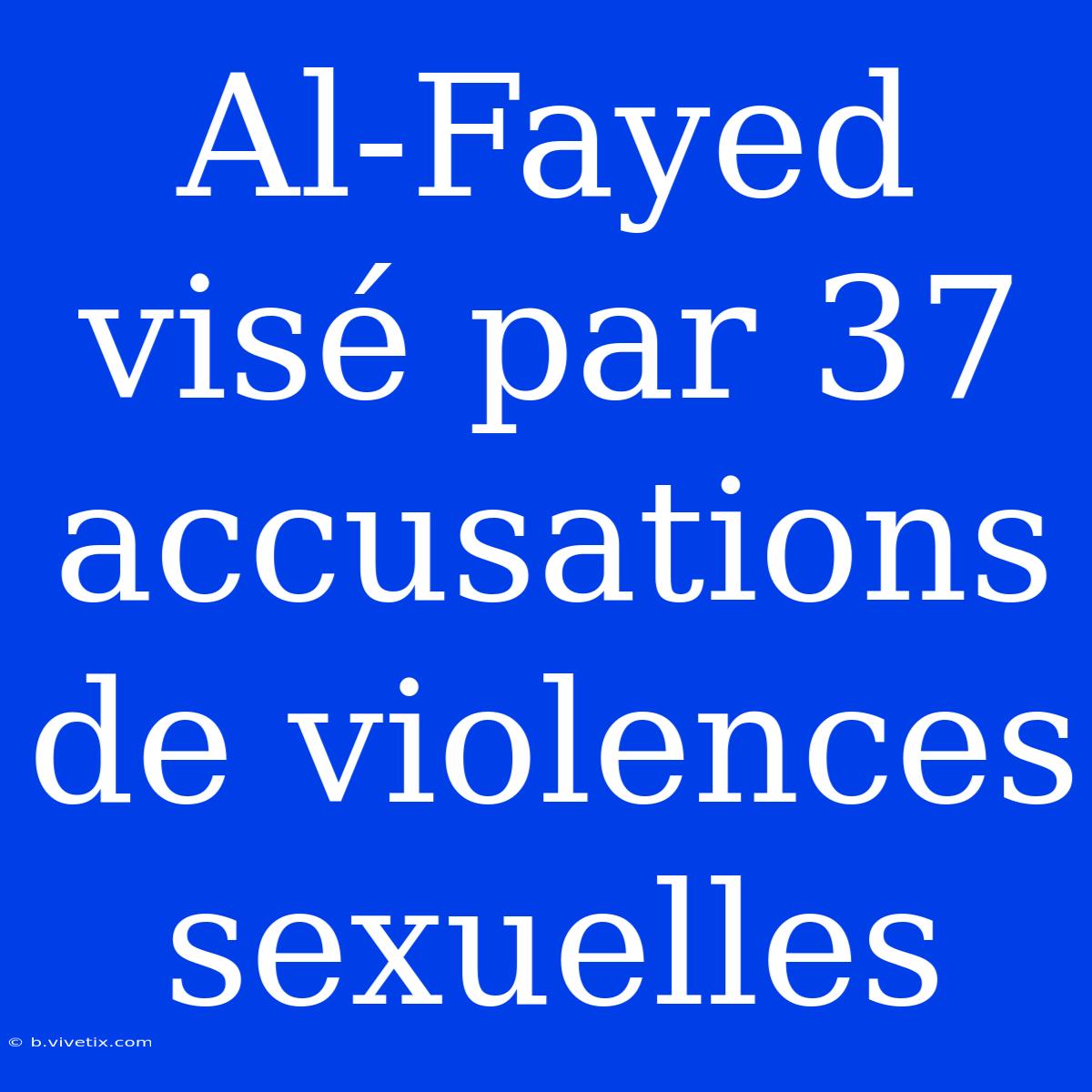 Al-Fayed Visé Par 37 Accusations De Violences Sexuelles