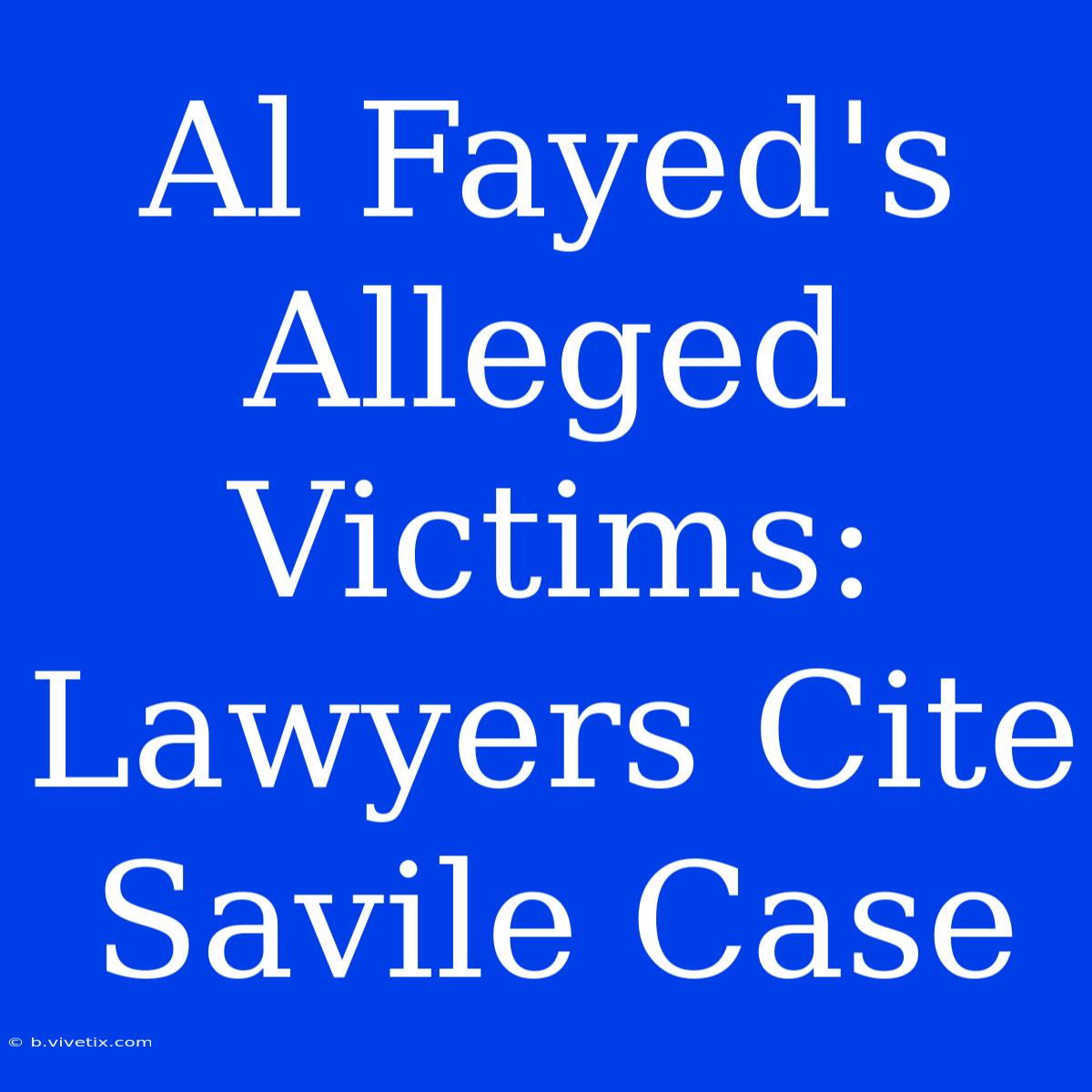 Al Fayed's Alleged Victims: Lawyers Cite Savile Case