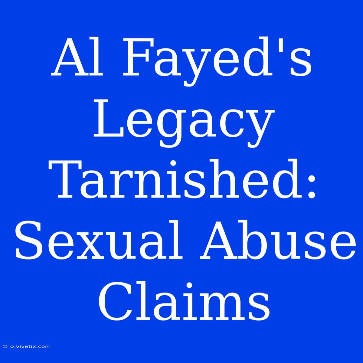 Al Fayed's Legacy Tarnished: Sexual Abuse Claims