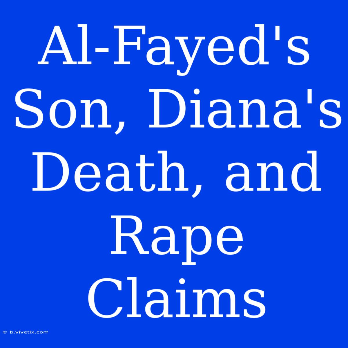 Al-Fayed's Son, Diana's Death, And Rape Claims