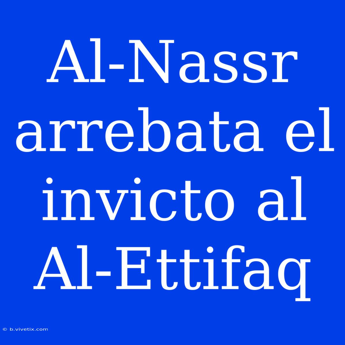 Al-Nassr Arrebata El Invicto Al Al-Ettifaq 