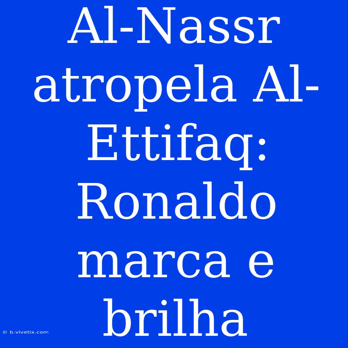 Al-Nassr Atropela Al-Ettifaq: Ronaldo Marca E Brilha