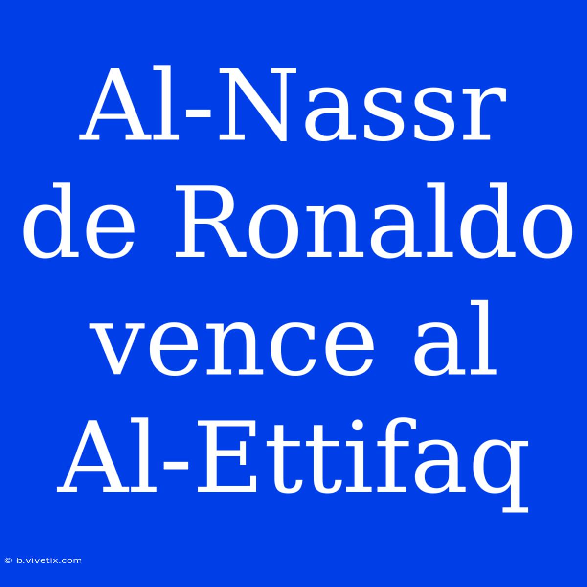 Al-Nassr De Ronaldo Vence Al Al-Ettifaq