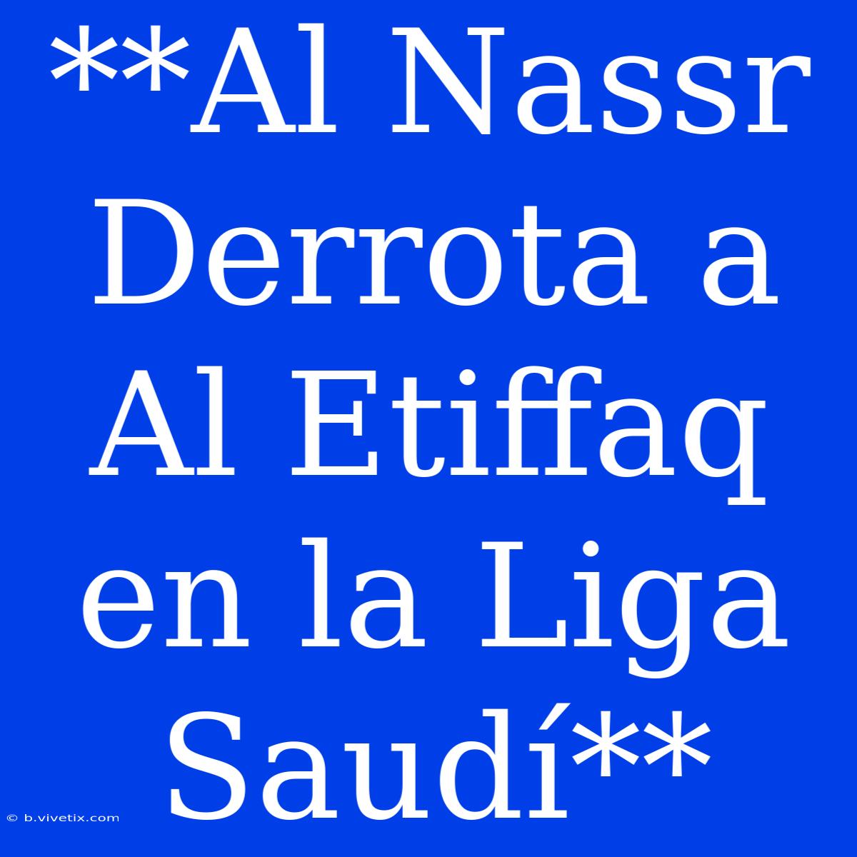 **Al Nassr Derrota A Al Etiffaq En La Liga Saudí**