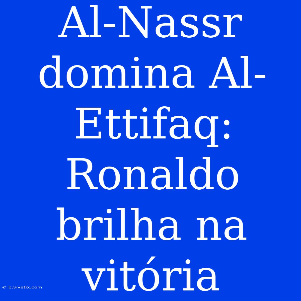 Al-Nassr Domina Al-Ettifaq: Ronaldo Brilha Na Vitória