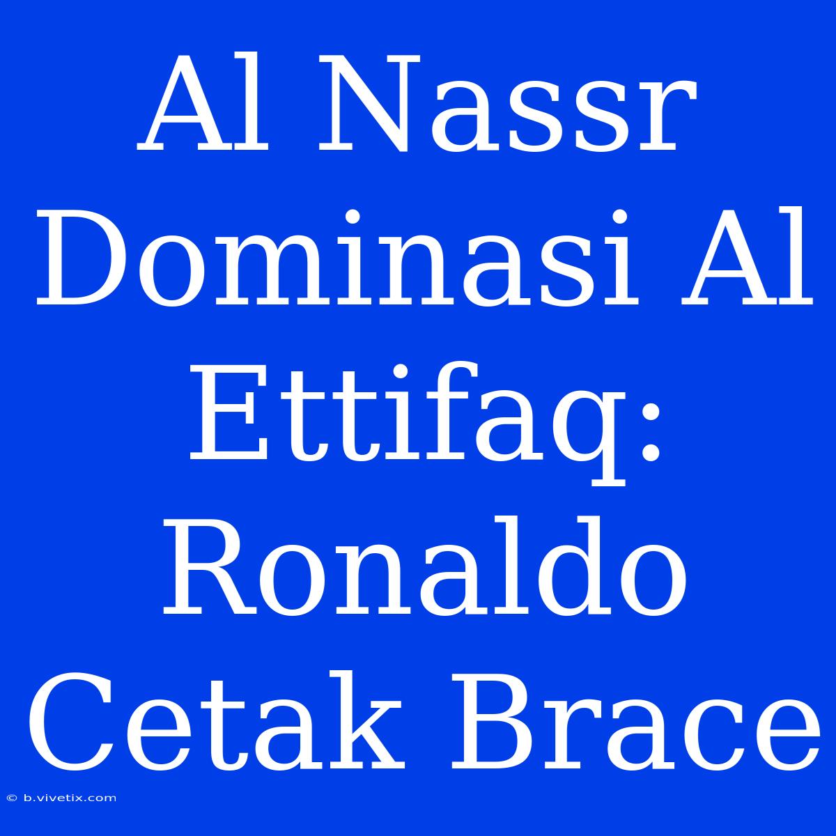 Al Nassr Dominasi Al Ettifaq: Ronaldo Cetak Brace