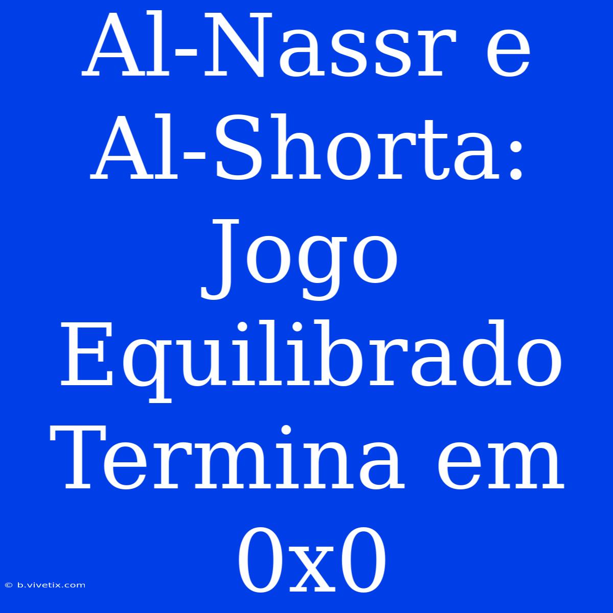 Al-Nassr E Al-Shorta: Jogo Equilibrado Termina Em 0x0