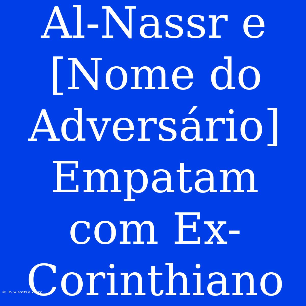 Al-Nassr E [Nome Do Adversário] Empatam Com Ex-Corinthiano