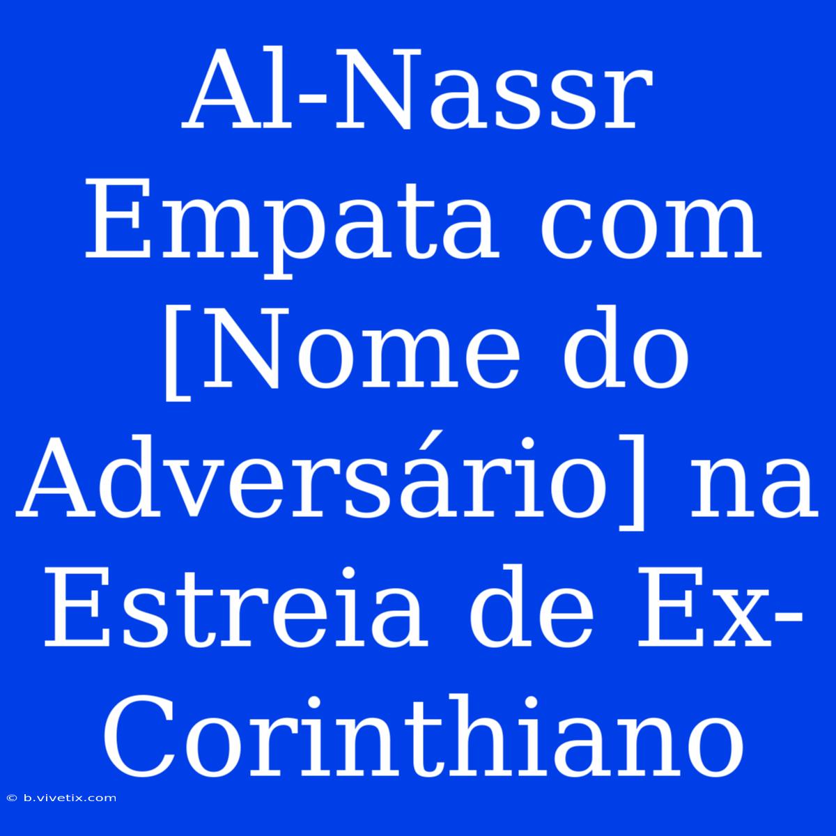 Al-Nassr Empata Com [Nome Do Adversário] Na Estreia De Ex-Corinthiano 