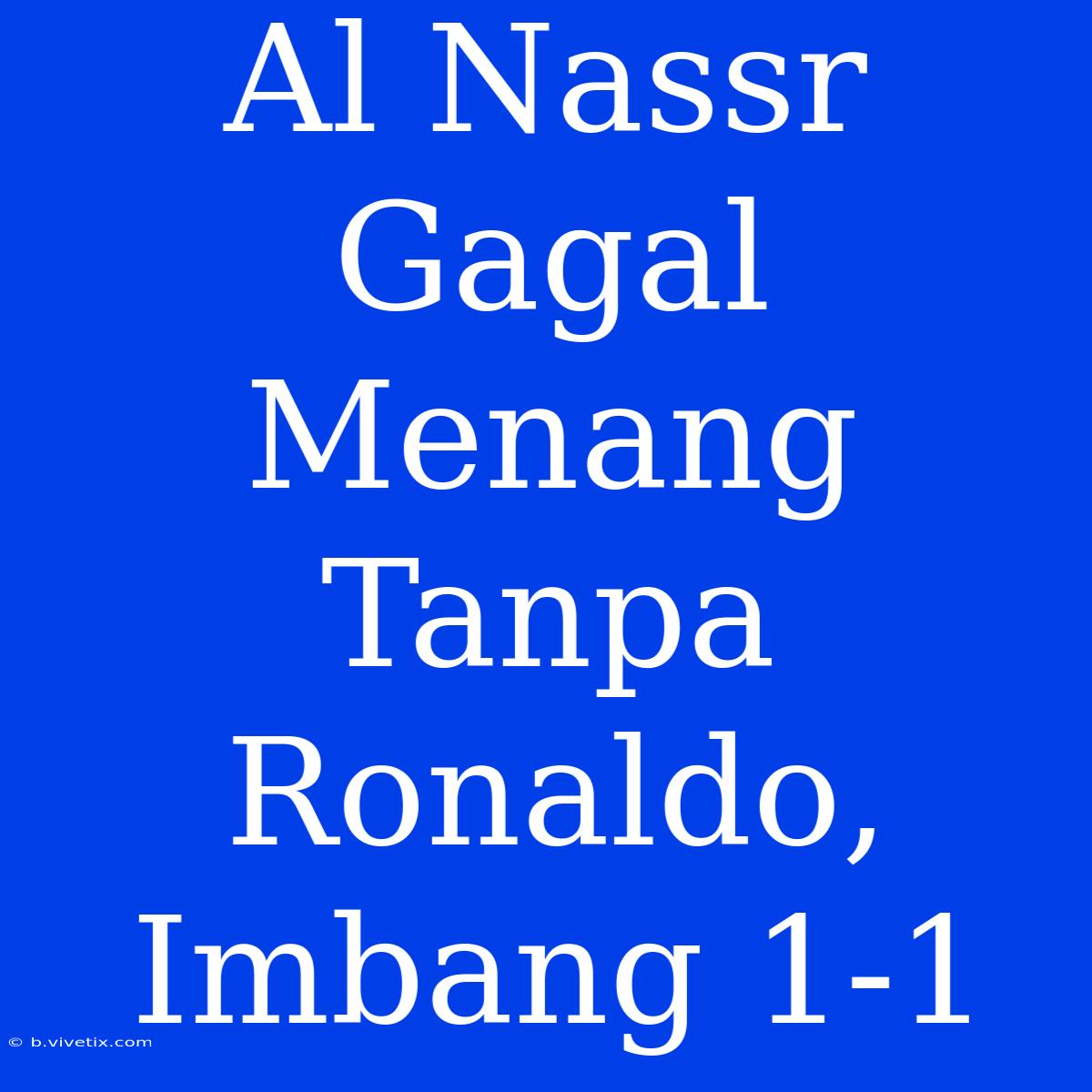 Al Nassr Gagal Menang Tanpa Ronaldo, Imbang 1-1