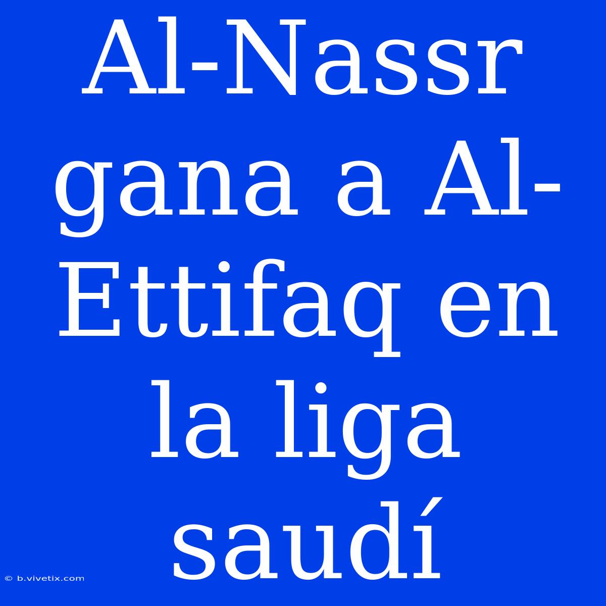 Al-Nassr Gana A Al-Ettifaq En La Liga Saudí