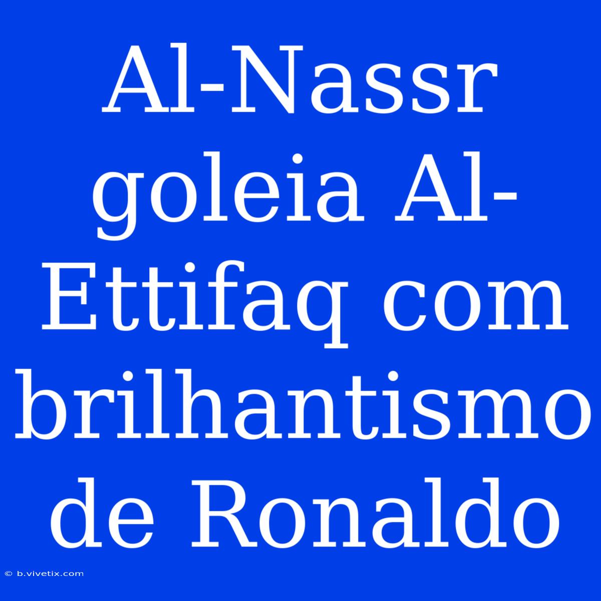 Al-Nassr Goleia Al-Ettifaq Com Brilhantismo De Ronaldo