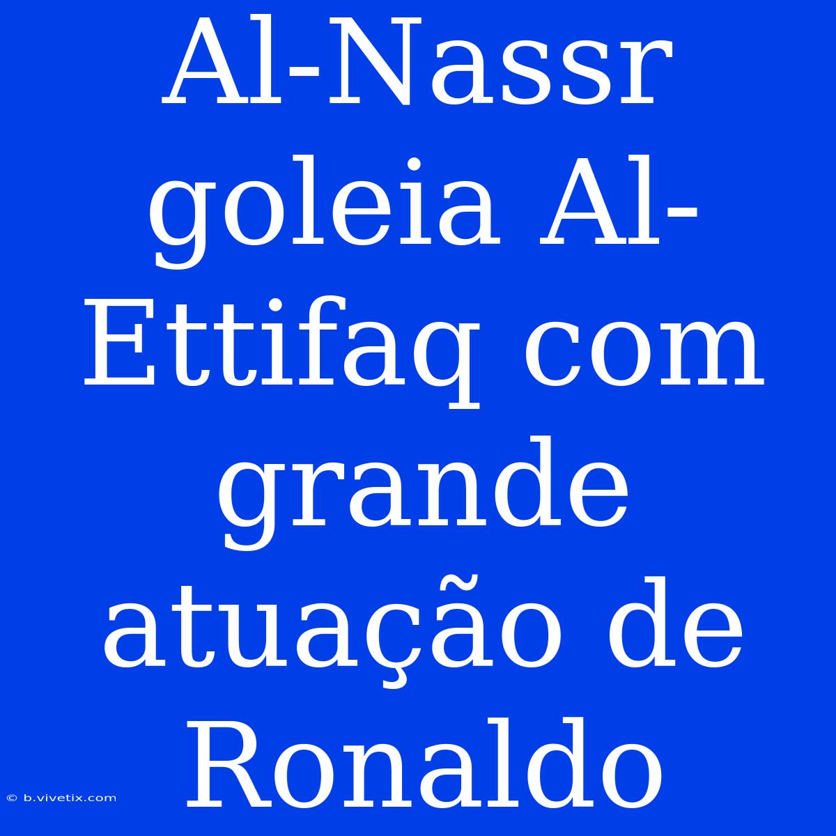 Al-Nassr Goleia Al-Ettifaq Com Grande Atuação De Ronaldo