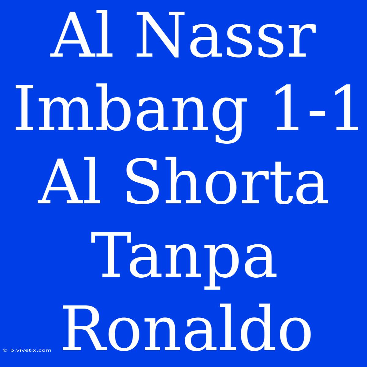 Al Nassr Imbang 1-1 Al Shorta Tanpa Ronaldo