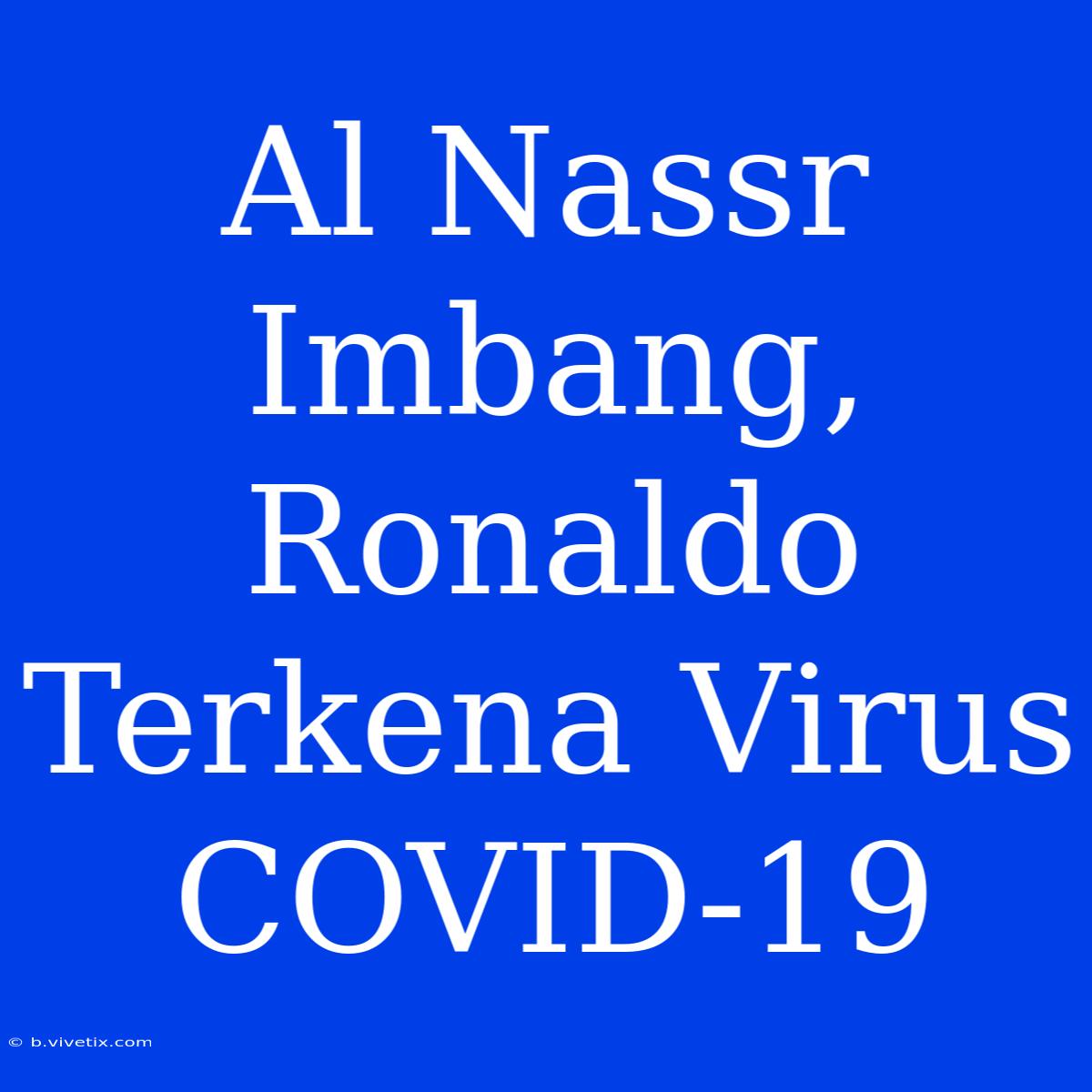 Al Nassr Imbang, Ronaldo Terkena Virus COVID-19