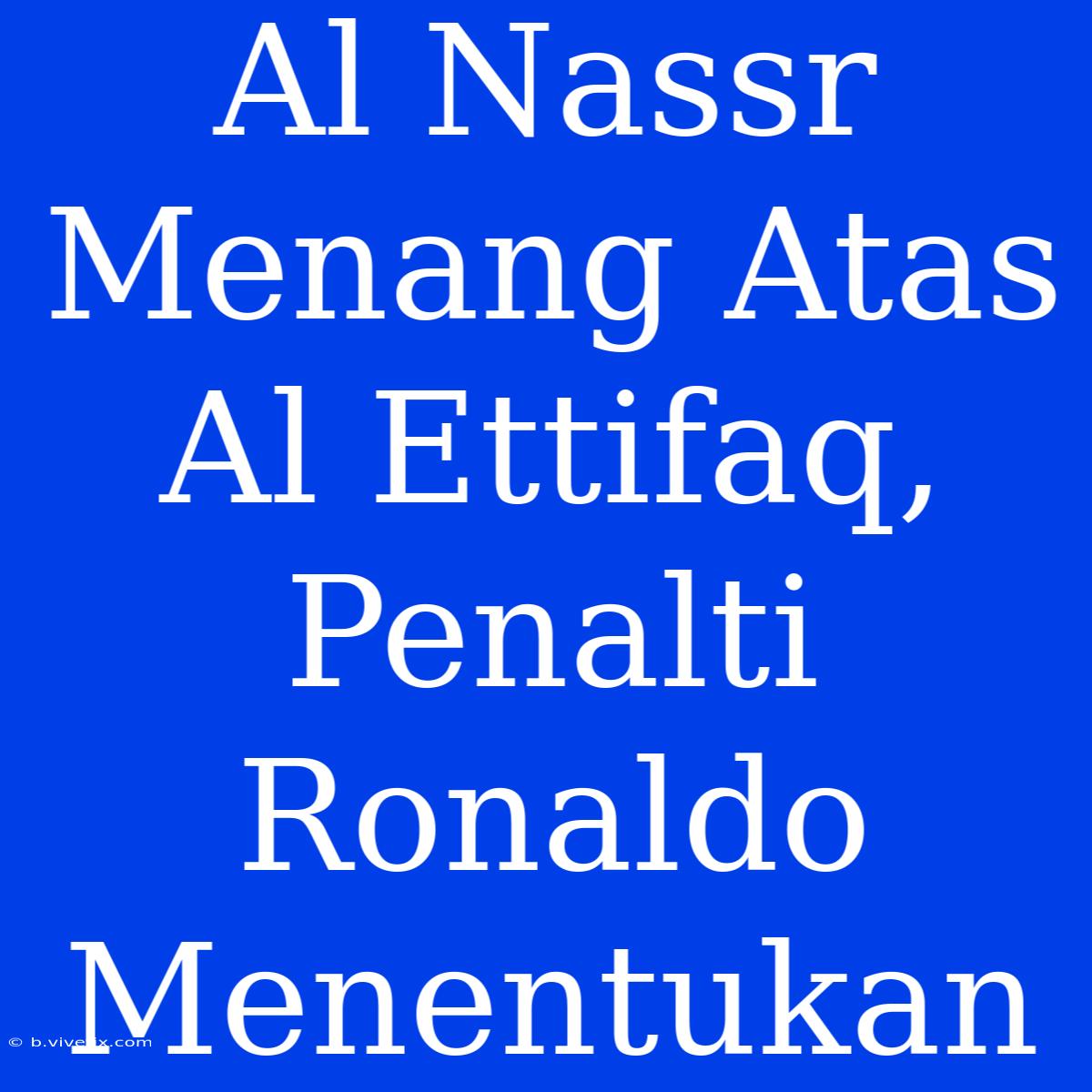 Al Nassr Menang Atas Al Ettifaq, Penalti Ronaldo Menentukan