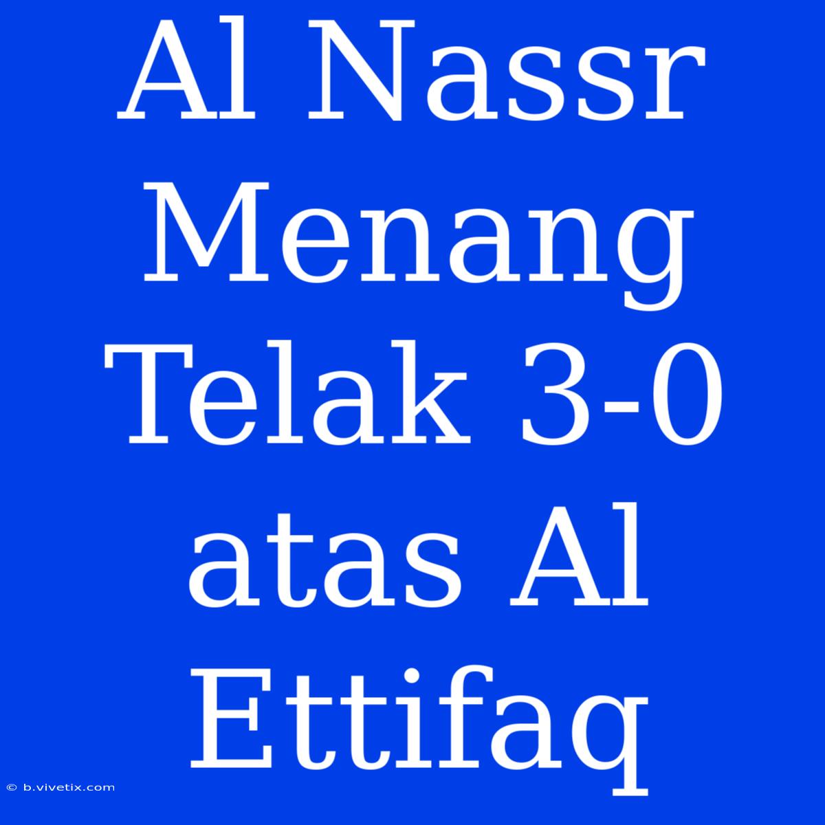 Al Nassr Menang Telak 3-0 Atas Al Ettifaq