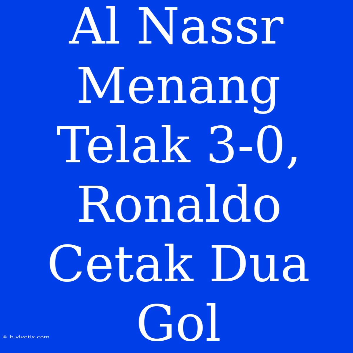 Al Nassr Menang Telak 3-0, Ronaldo Cetak Dua Gol