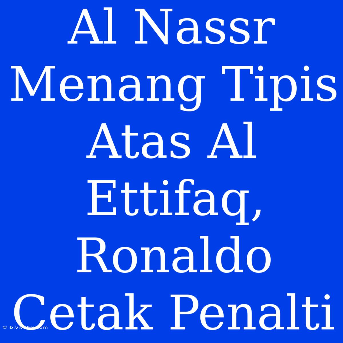 Al Nassr Menang Tipis Atas Al Ettifaq, Ronaldo Cetak Penalti