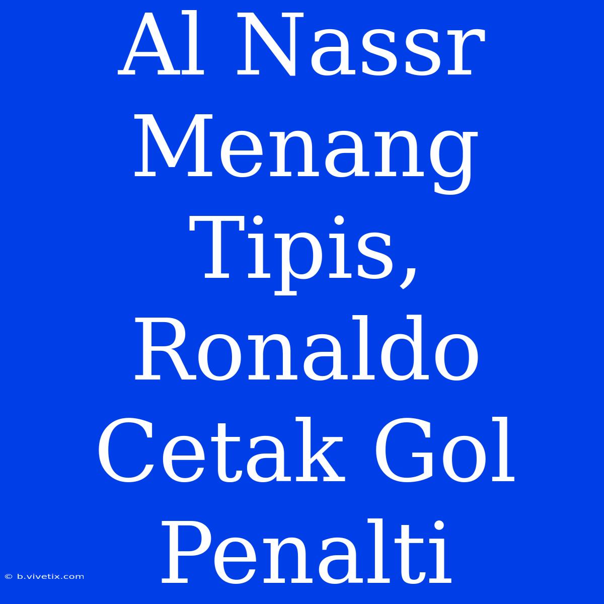 Al Nassr Menang Tipis, Ronaldo Cetak Gol Penalti