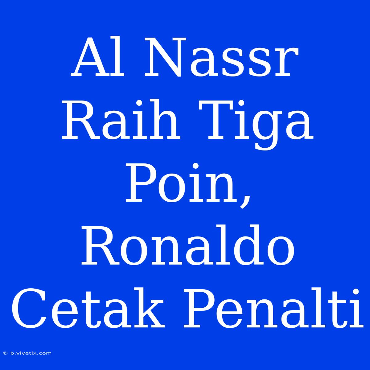 Al Nassr Raih Tiga Poin, Ronaldo Cetak Penalti