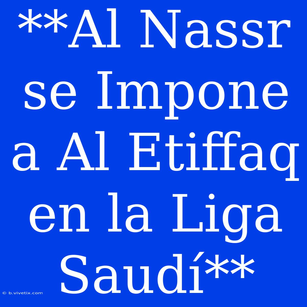 **Al Nassr Se Impone A Al Etiffaq En La Liga Saudí**