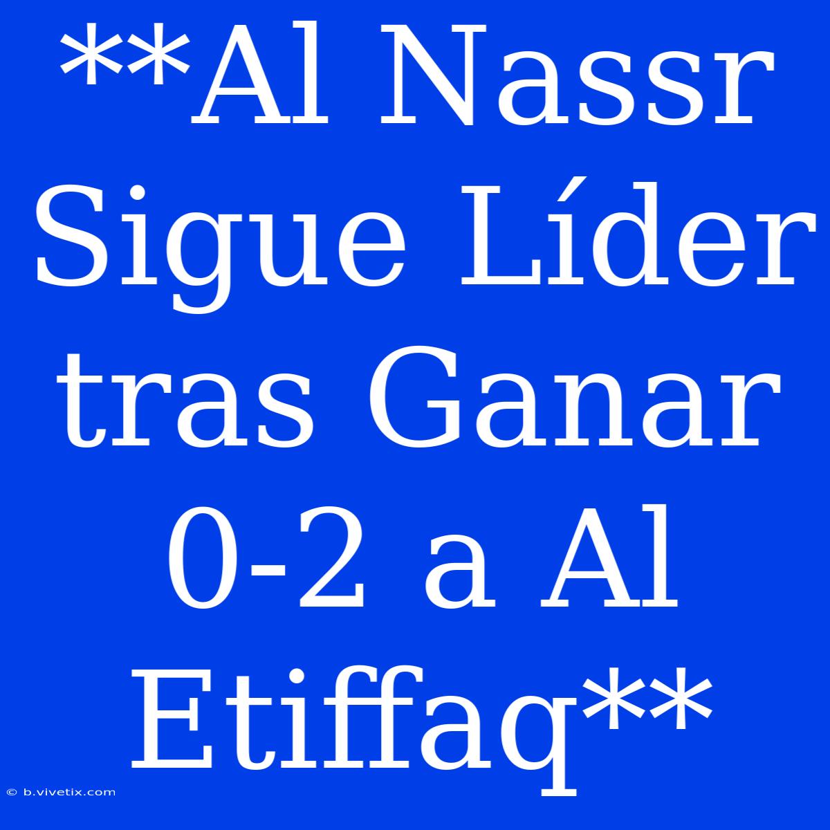 **Al Nassr Sigue Líder Tras Ganar 0-2 A Al Etiffaq**