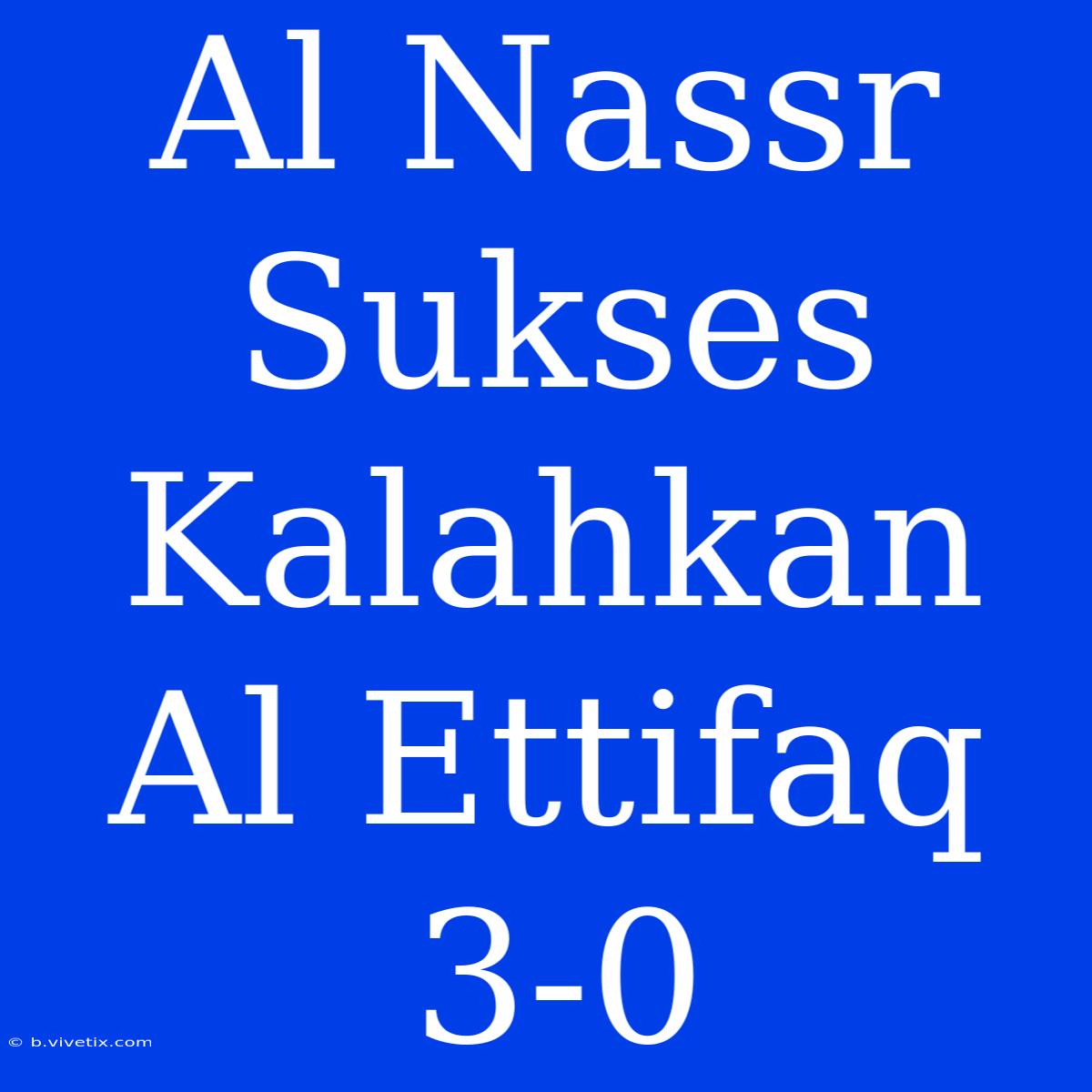 Al Nassr Sukses Kalahkan Al Ettifaq 3-0 