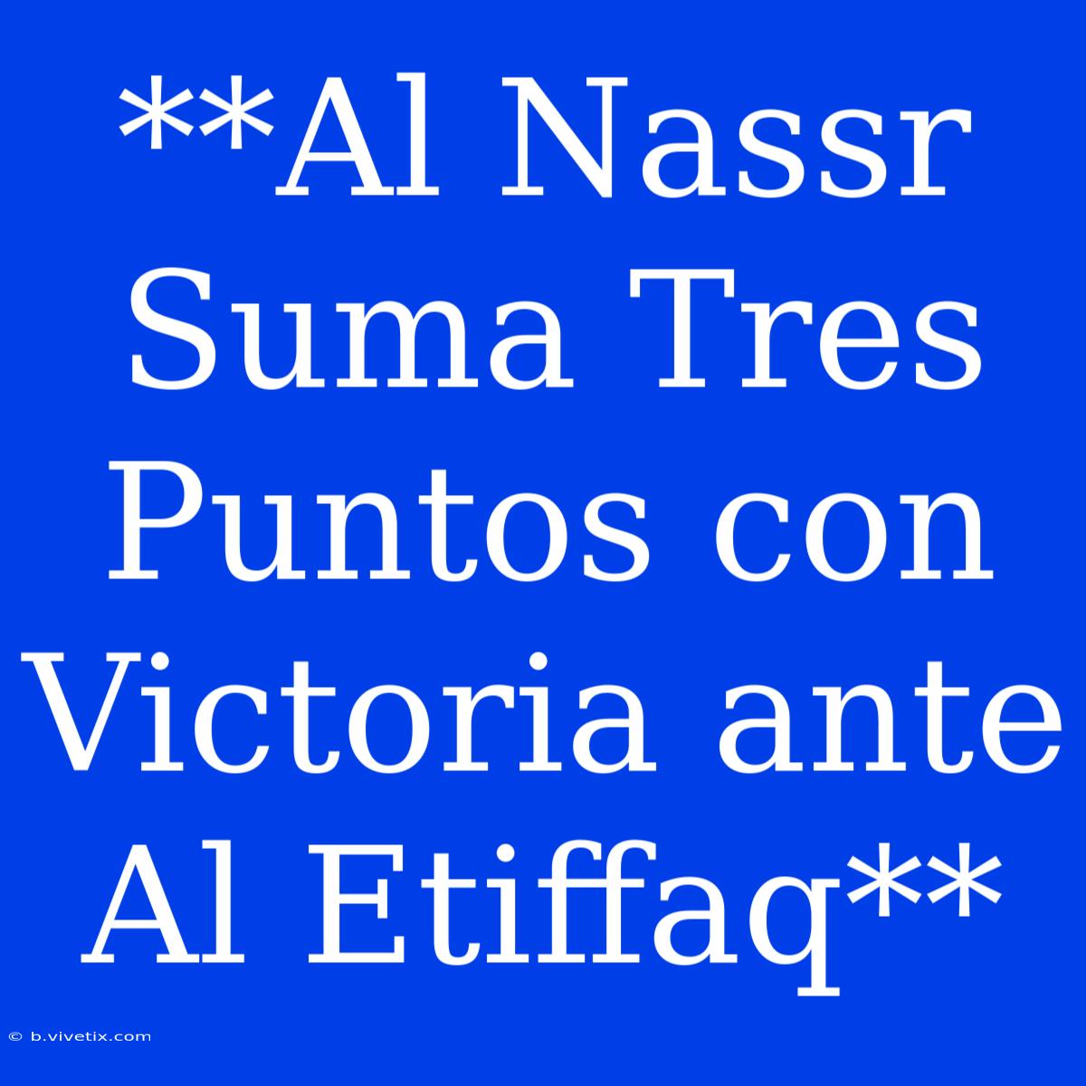 **Al Nassr Suma Tres Puntos Con Victoria Ante Al Etiffaq**