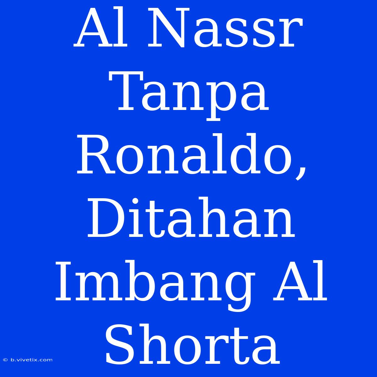 Al Nassr Tanpa Ronaldo, Ditahan Imbang Al Shorta