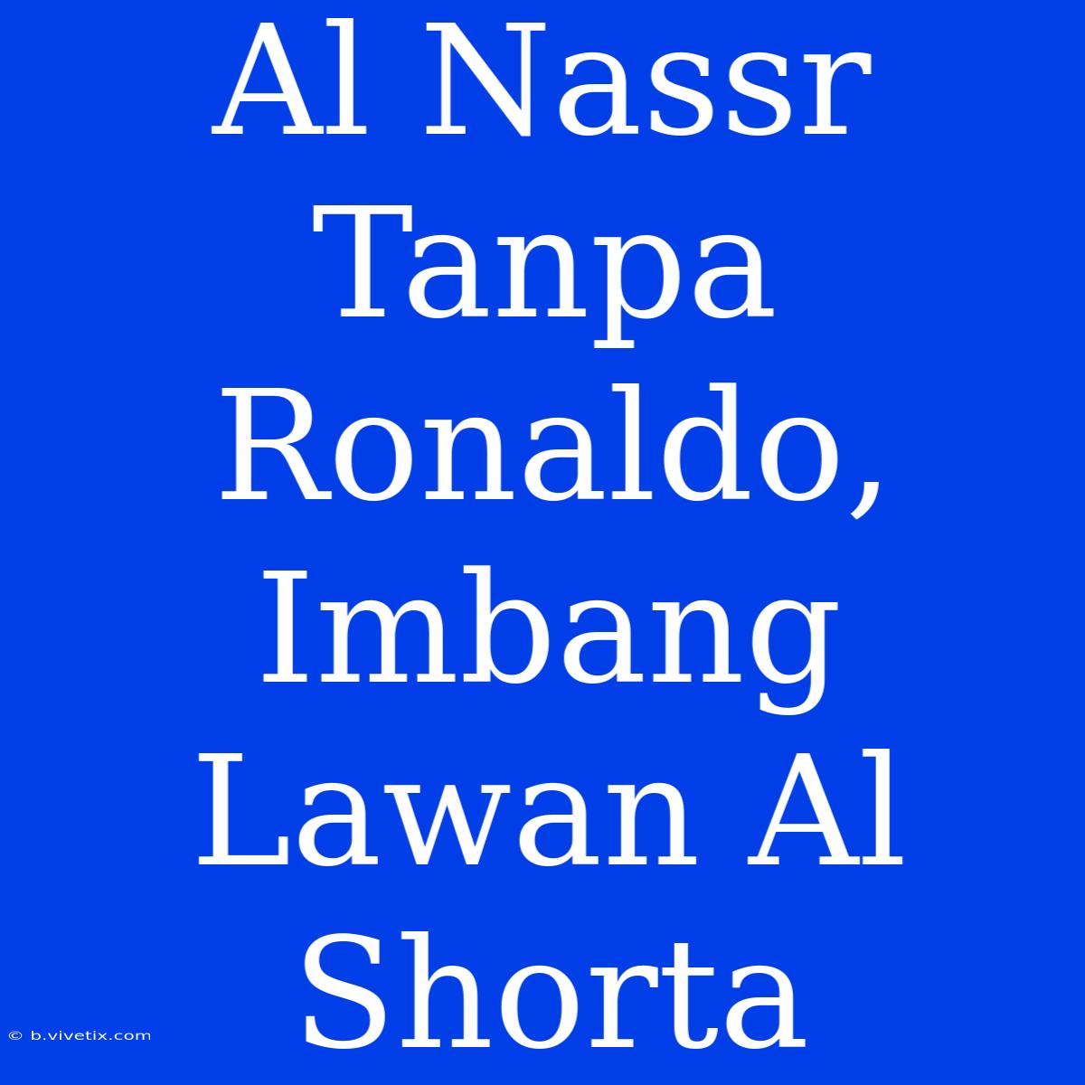 Al Nassr Tanpa Ronaldo, Imbang Lawan Al Shorta