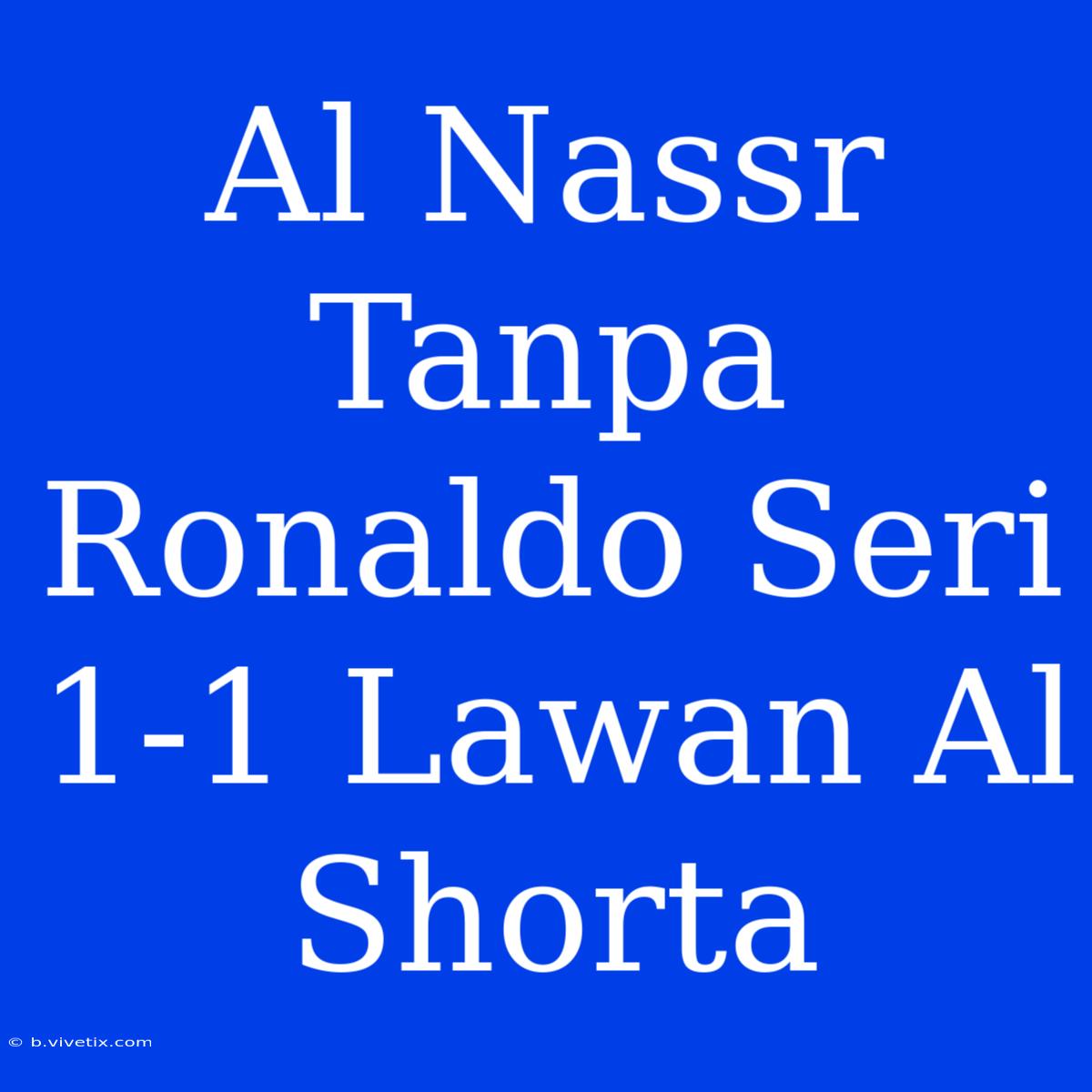 Al Nassr Tanpa Ronaldo Seri 1-1 Lawan Al Shorta