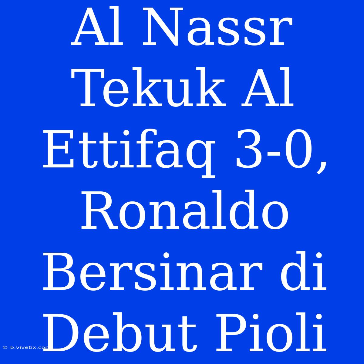 Al Nassr Tekuk Al Ettifaq 3-0, Ronaldo Bersinar Di Debut Pioli